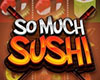 So Much Sushi